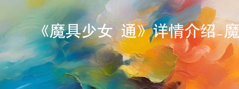 影视迷陈成岭的个人博客,《魔具少女 通》详情介绍_魔具少女 通已完结在线观看_魔具少女 通迅雷下载_日漫